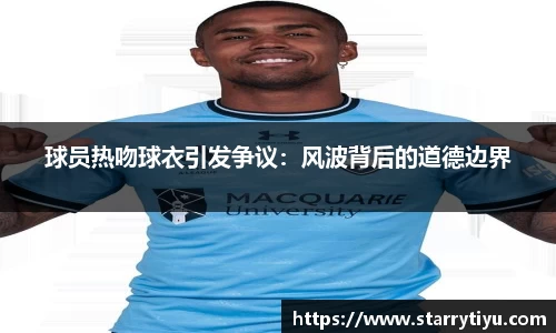 球员热吻球衣引发争议：风波背后的道德边界